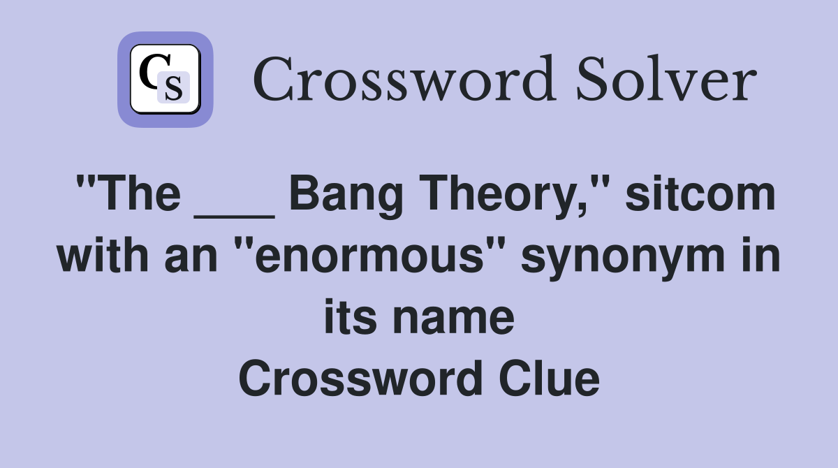 "The ___ Bang Theory," sitcom with an "enormous" synonym in its name